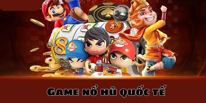 Game nổ hũ quốc tế và thông tin liên quan